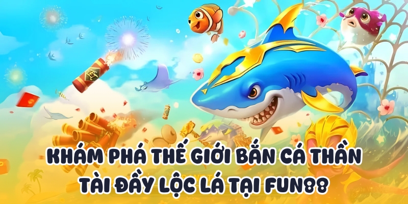 Bắn Cá Thần Tài Fun88 - Nổ Hũ Tài Lộc Khủng Liền Tay 2 Tổng quan về bắn cá thần tài lộc lá Fun88