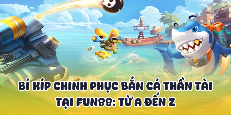 Bắn Cá Thần Tài Fun88 - Nổ Hũ Tài Lộc Khủng Liền Tay 3 Trở thành cao thủ săn cá thần tài