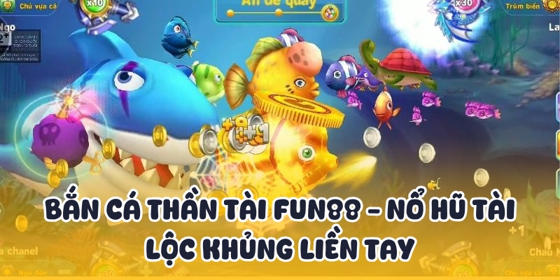 Bắn Cá Thần Tài Fun88 - Nổ Hũ Tài Lộc Khủng Liền Tay 1 ban ca than tai
