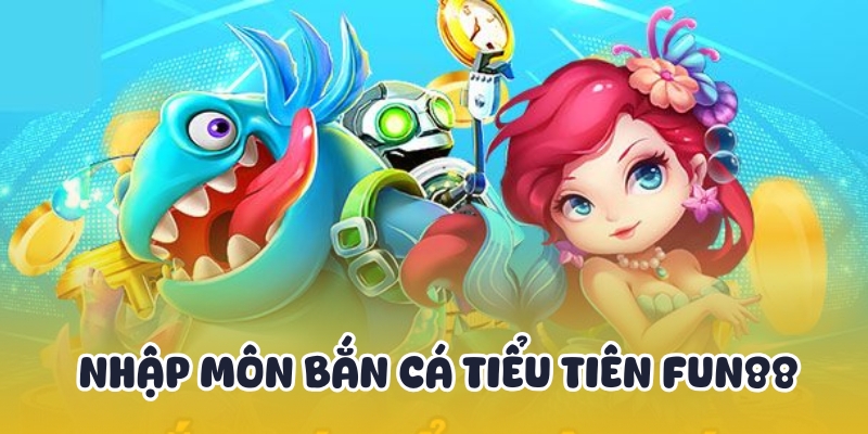 Bắn Cá Tiểu Tiên - Thiên Đường Giải Trí Đổi Thưởng Tại Fun88 3 Đấu trường bắn cá Fun88 cho newbie